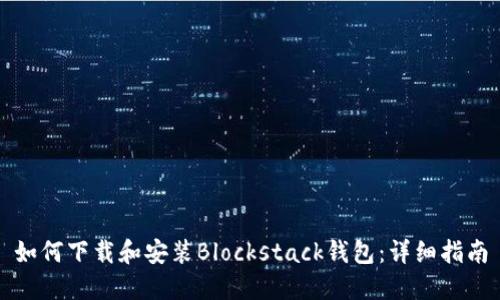 如何下载和安装Blockstack钱包：详细指南
