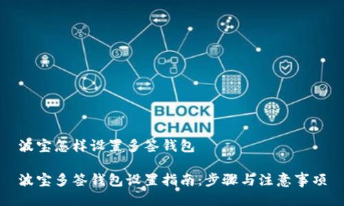 波宝怎样设置多签钱包

波宝多签钱包设置指南：步骤与注意事项