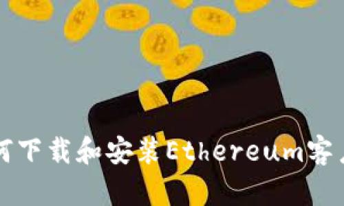 如何下载和安装Ethereum客户端
