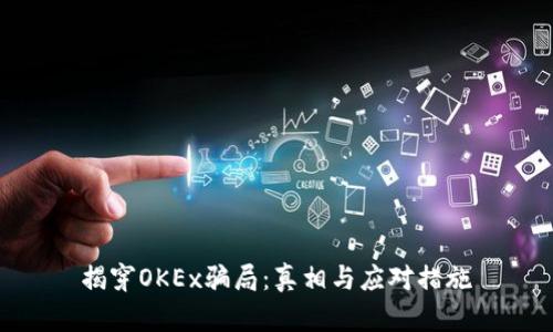 揭穿OKEx骗局：真相与应对措施