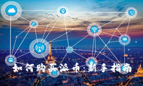 如何购买派币：新手指南