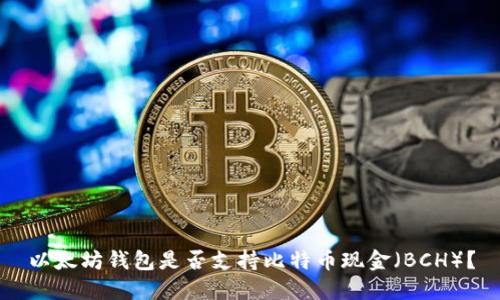 以太坊钱包是否支持比特币现金（BCH）？